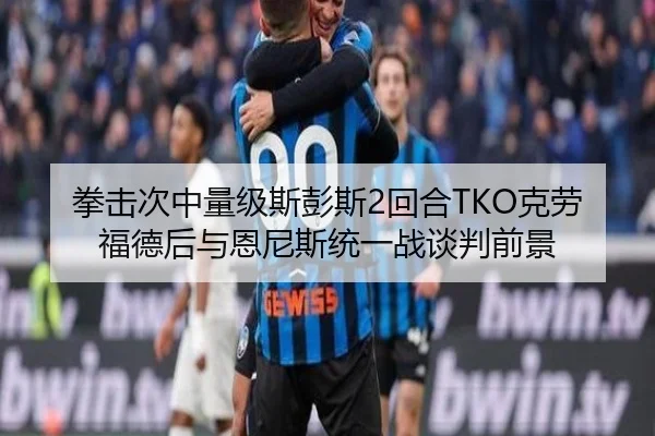 拳击次中量级斯彭斯2回合TKO克劳福德后与恩尼斯统一战谈判前景